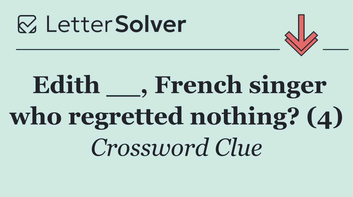 Edith __, French singer who regretted nothing? (4)
