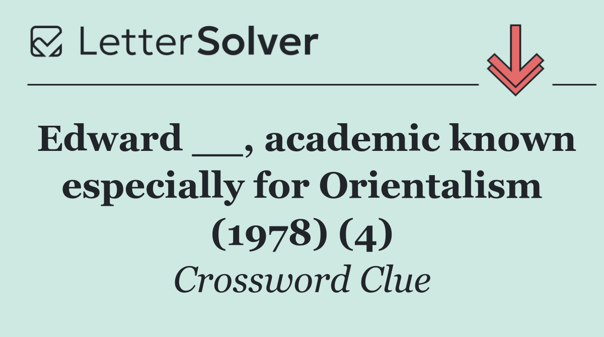 Edward __, academic known especially for Orientalism (1978) (4)