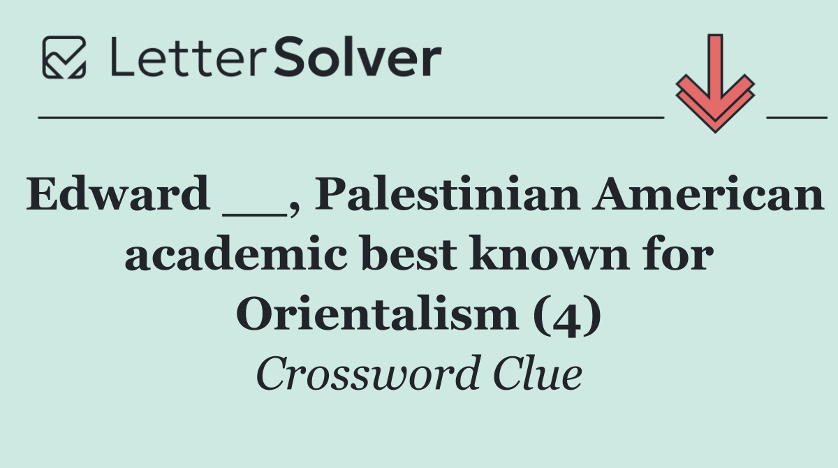 Edward __, Palestinian American academic best known for Orientalism (4)