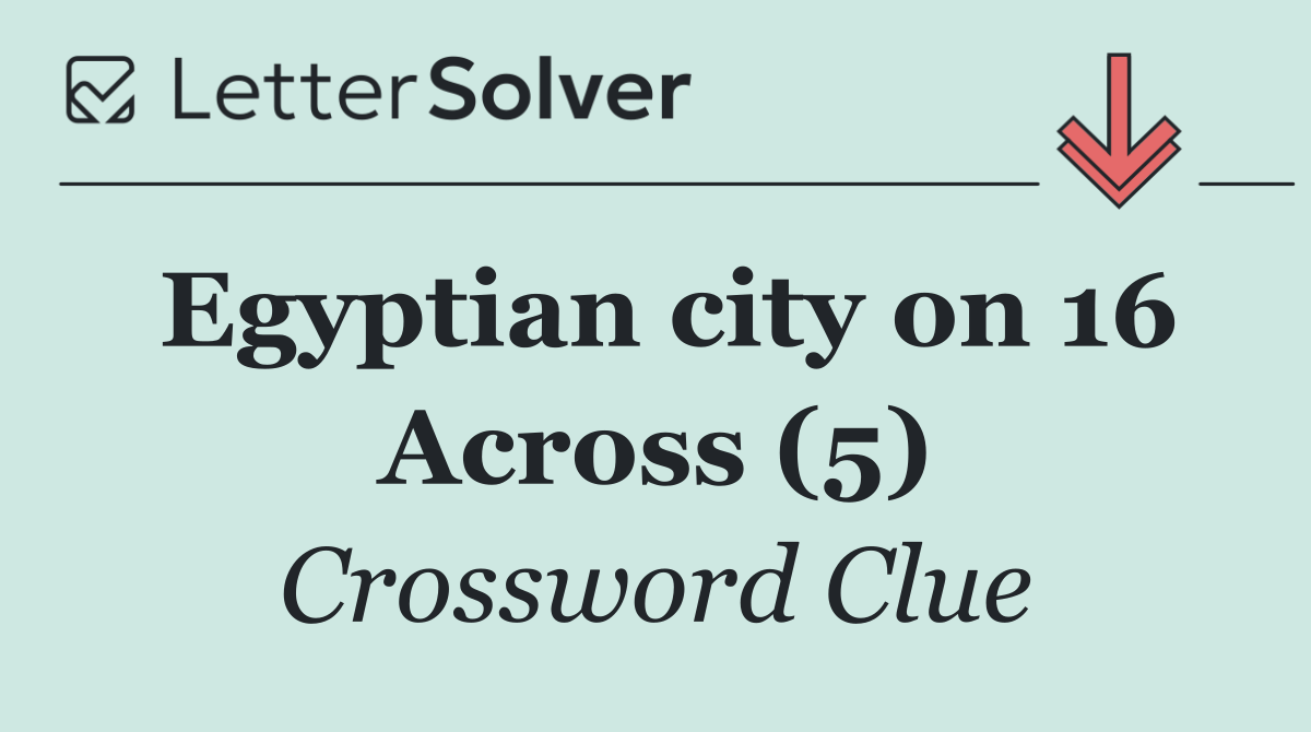 Egyptian city on 16 Across (5)