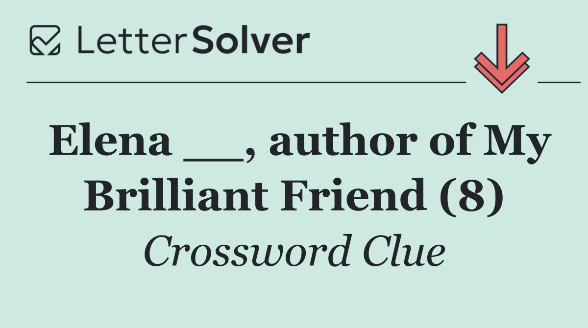 Elena __, author of My Brilliant Friend (8)