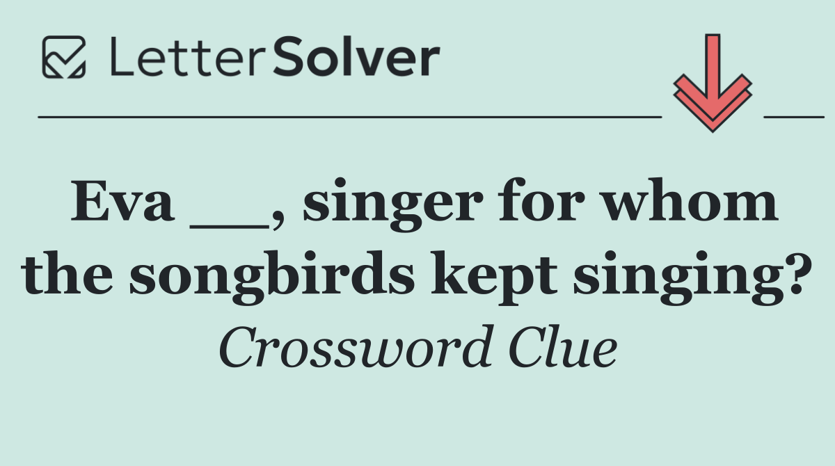 Eva __, singer for whom the songbirds kept singing?