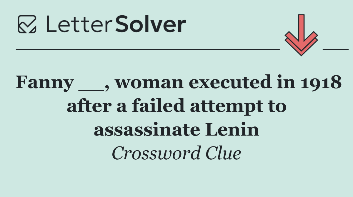 Fanny __, woman executed in 1918 after a failed attempt to assassinate Lenin