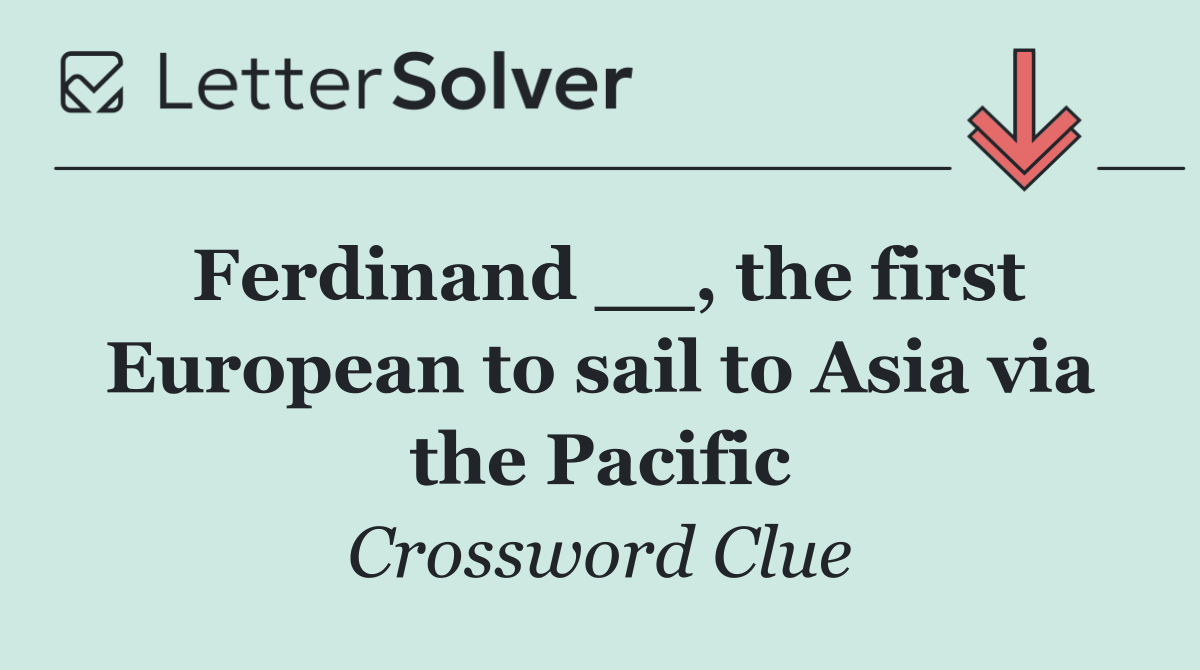 Ferdinand __, the first European to sail to Asia via the Pacific