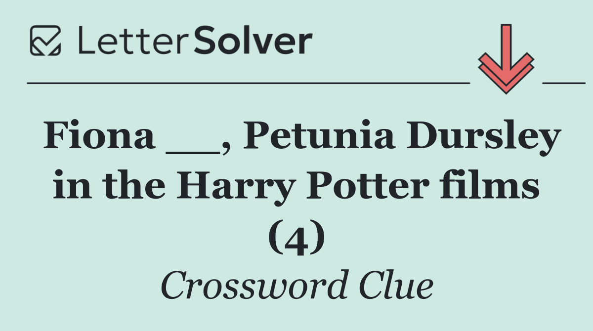 Fiona __, Petunia Dursley in the Harry Potter films (4)