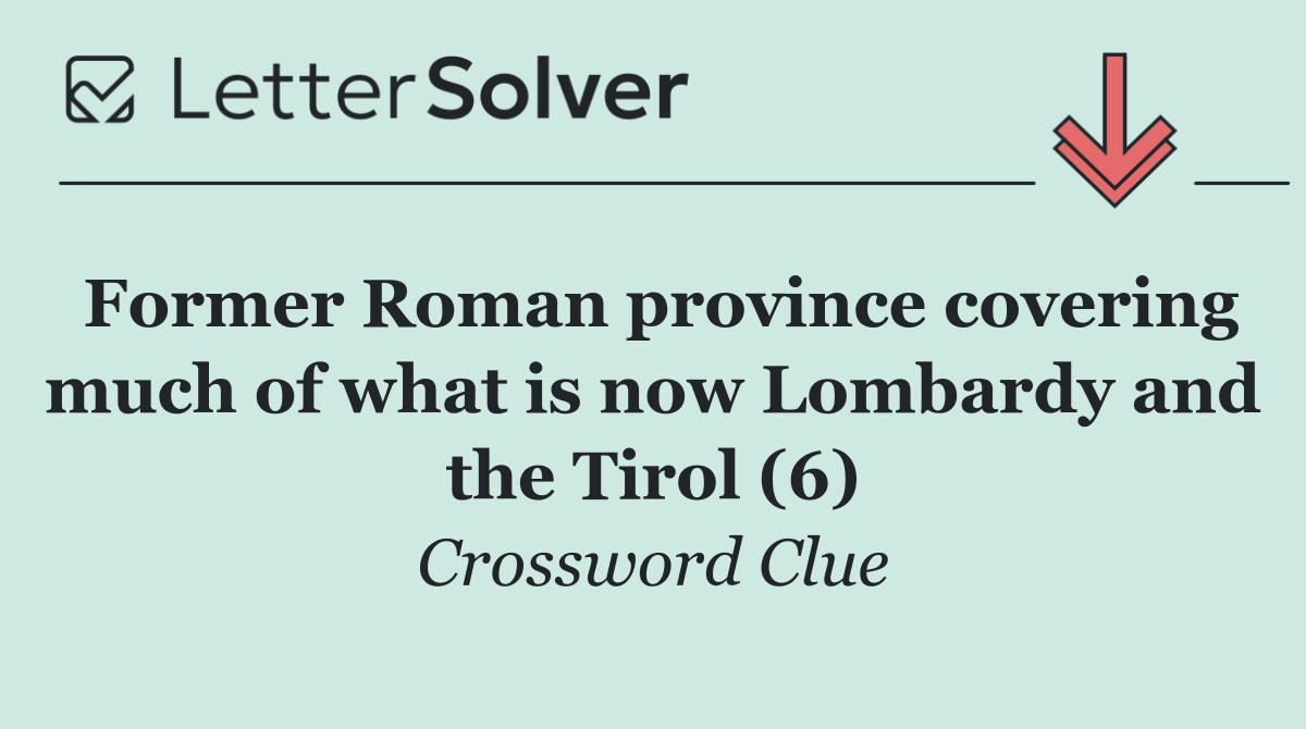 Former Roman province covering much of what is now Lombardy and the Tirol (6)