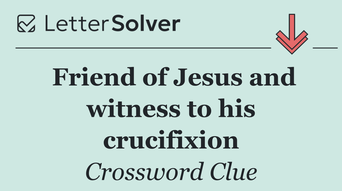 Friend of Jesus and witness to his crucifixion