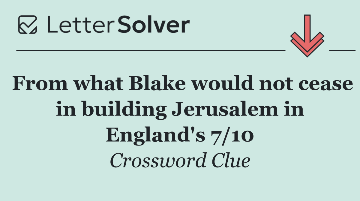 From what Blake would not cease in building Jerusalem in England's 7/10
