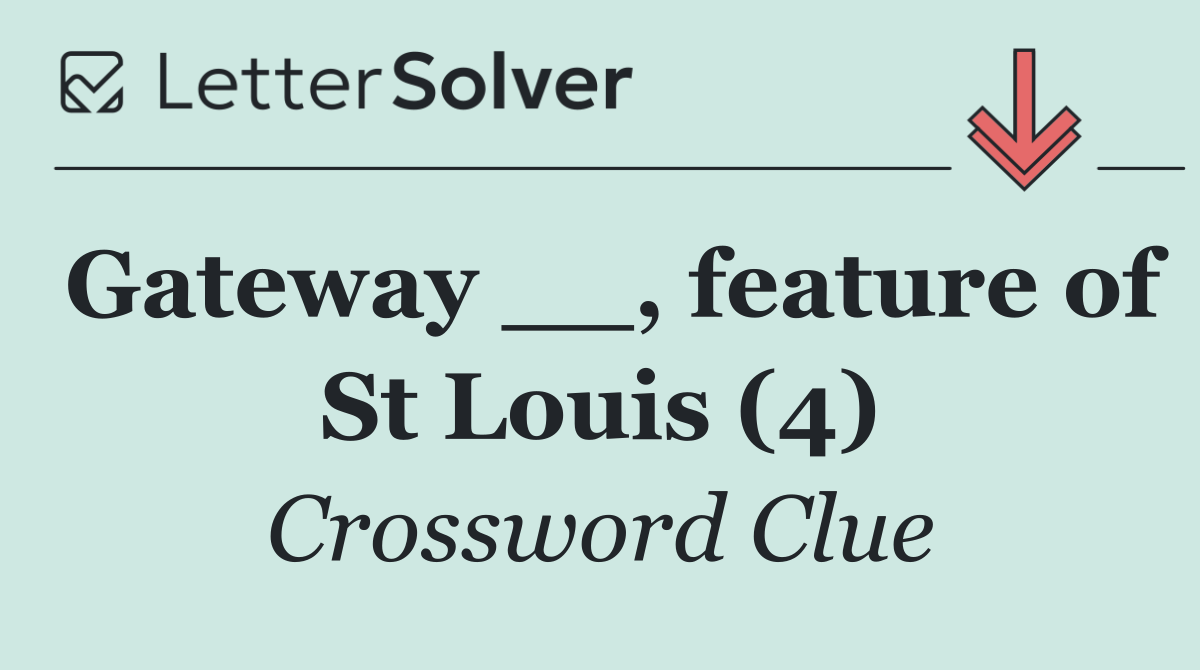 Gateway __, feature of St Louis (4)