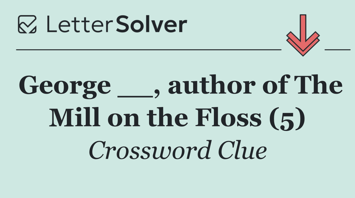 George __, author of The Mill on the Floss (5)