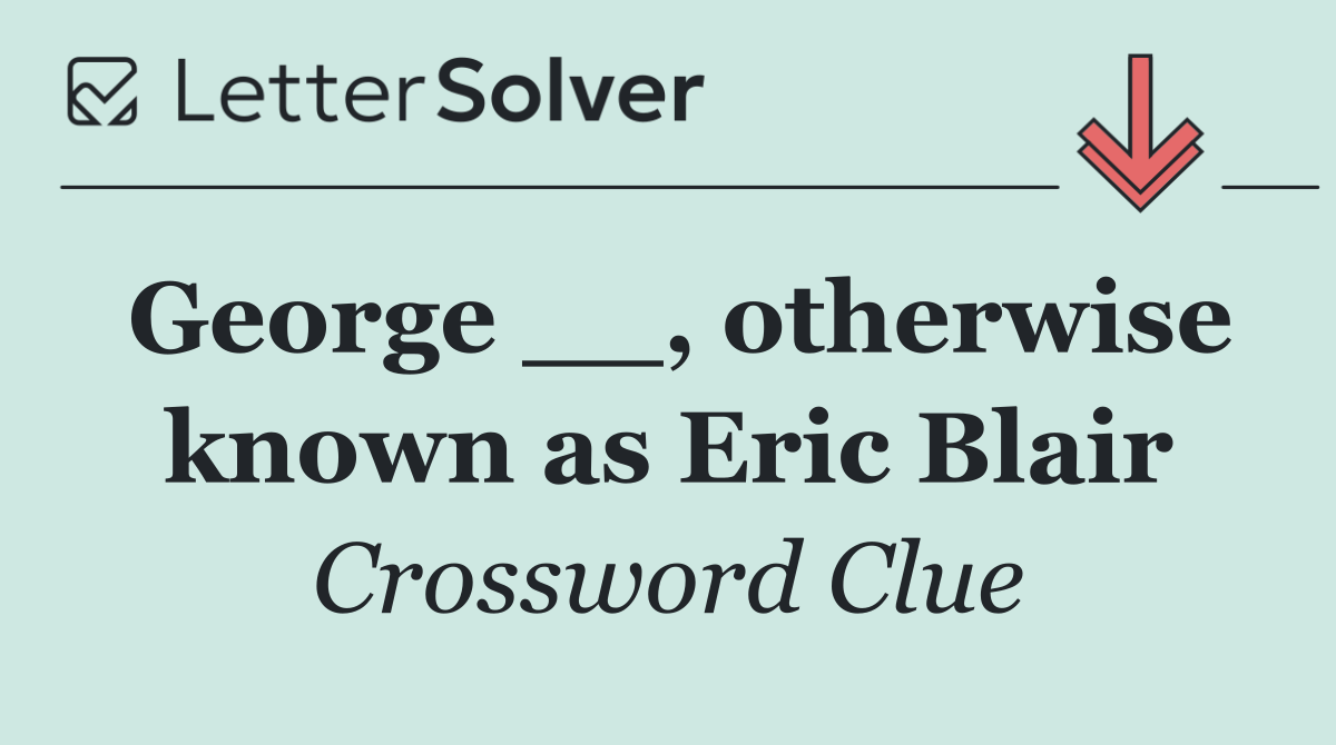 George __, otherwise known as Eric Blair
