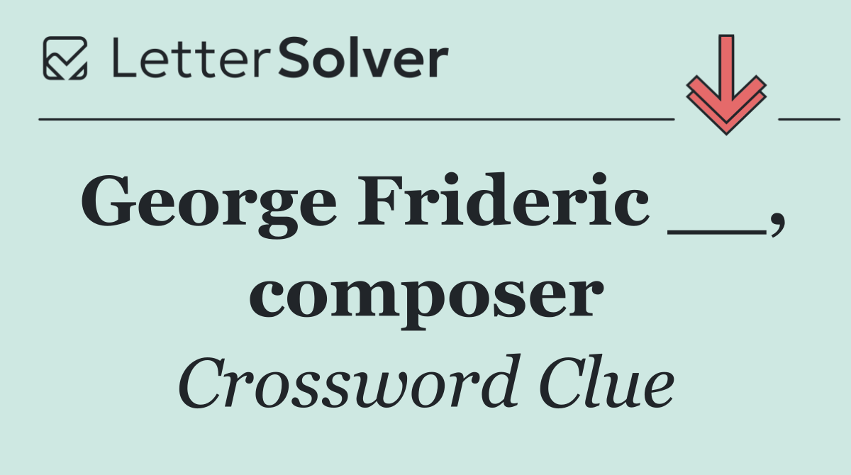 George Frideric __, composer