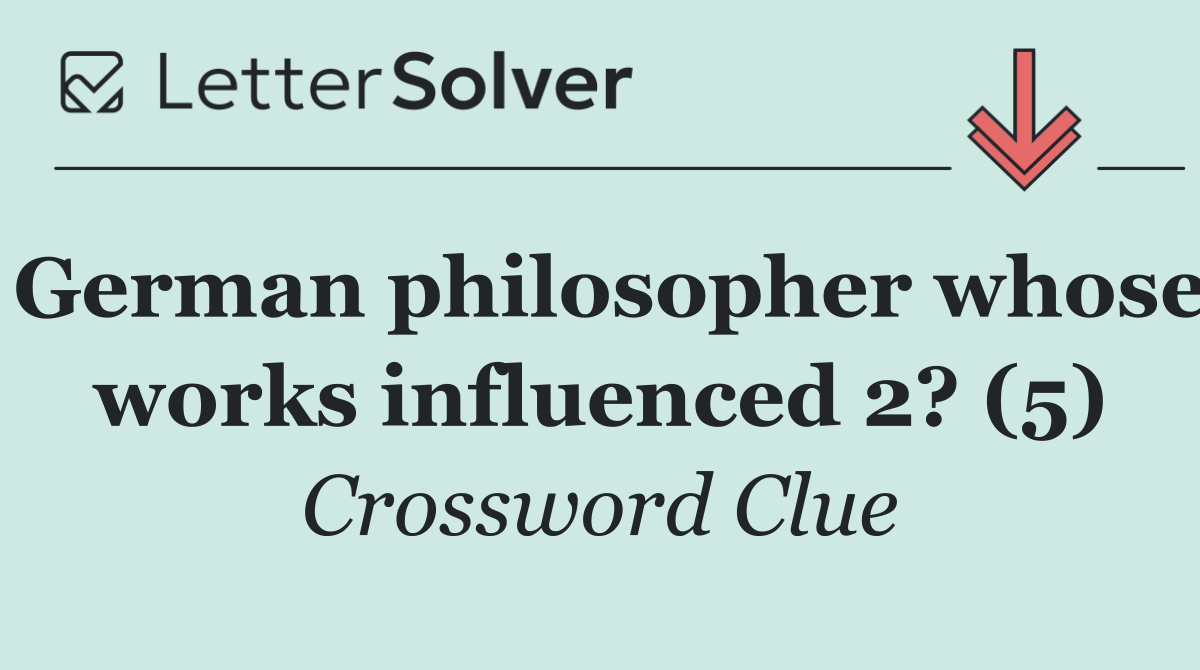 German philosopher whose works influenced 2? (5)