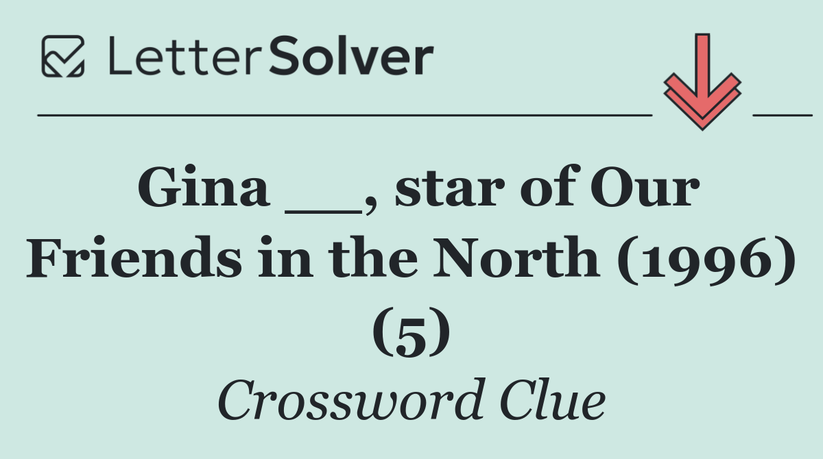 Gina __, star of Our Friends in the North (1996) (5)