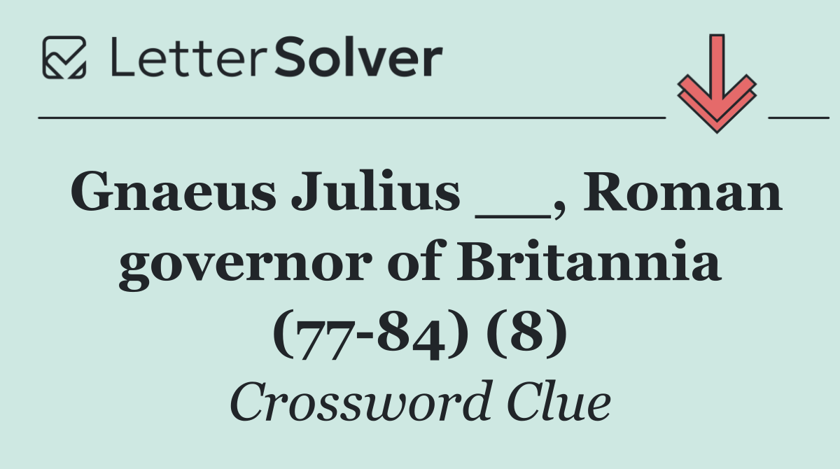 Gnaeus Julius __, Roman governor of Britannia (77 84) (8)