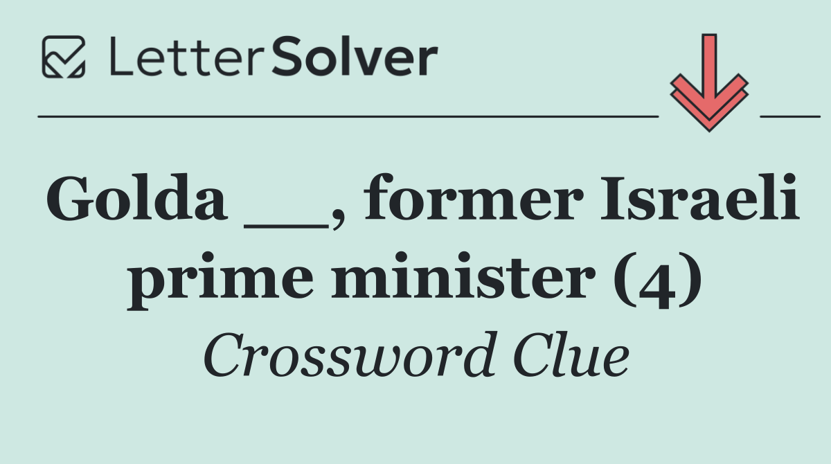 Golda __, former Israeli prime minister (4)