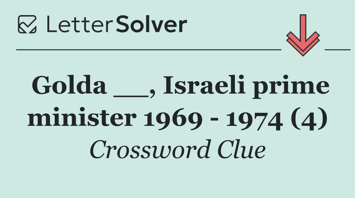 Golda __, Israeli prime minister 1969   1974 (4)