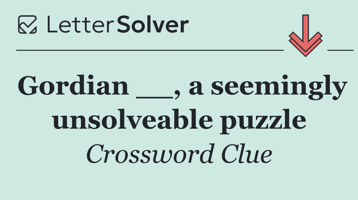 Gordian __, a seemingly unsolveable puzzle
