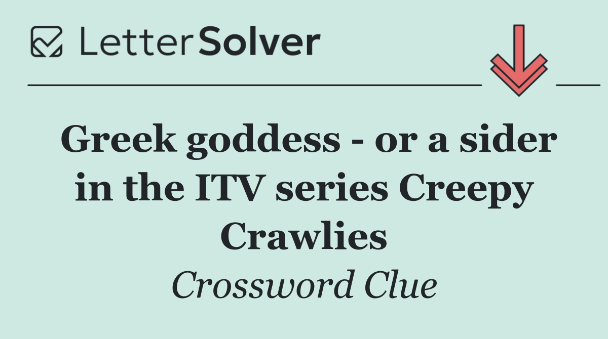 Greek goddess   or a sider in the ITV series Creepy Crawlies