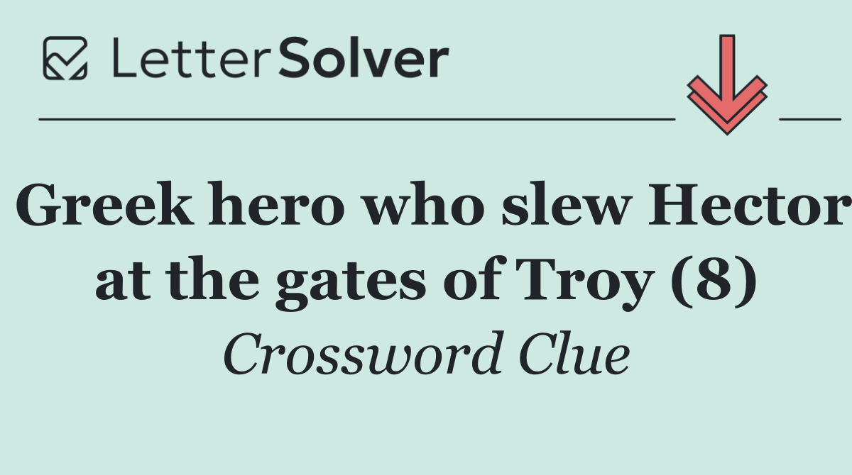 Greek hero who slew Hector at the gates of Troy (8)