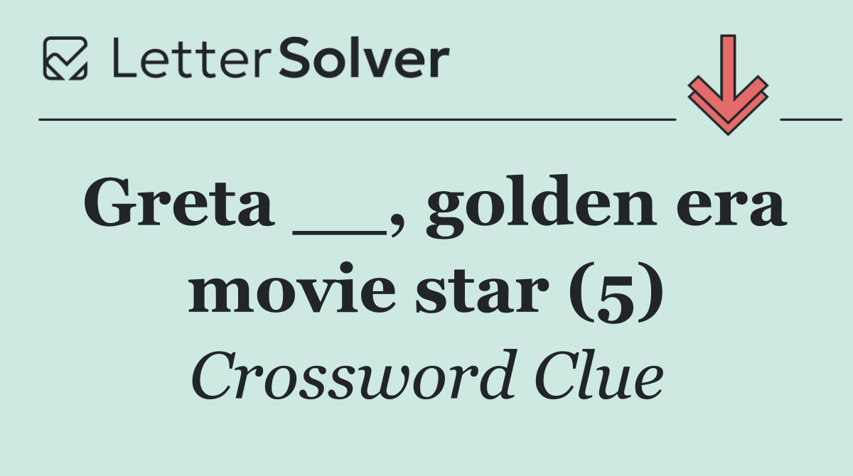 Greta __, golden era movie star (5)
