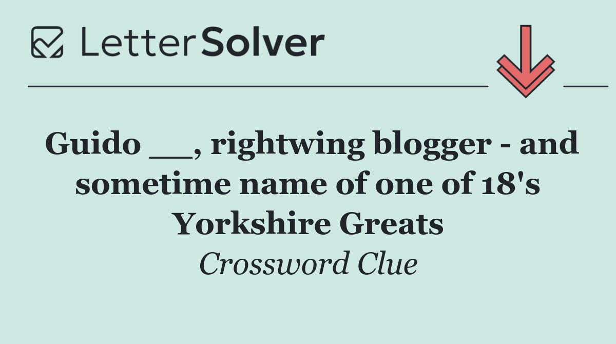 Guido __, rightwing blogger   and sometime name of one of 18's Yorkshire Greats