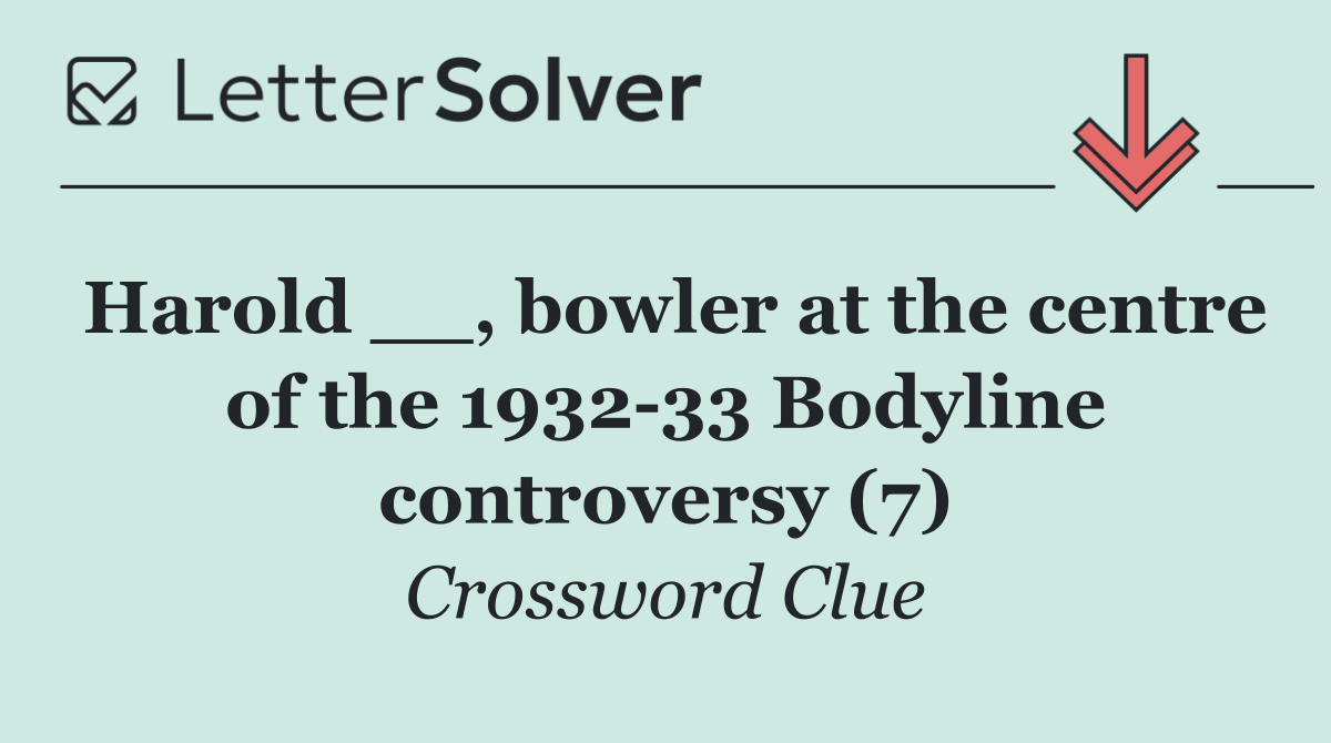 Harold __, bowler at the centre of the 1932 33 Bodyline controversy (7)