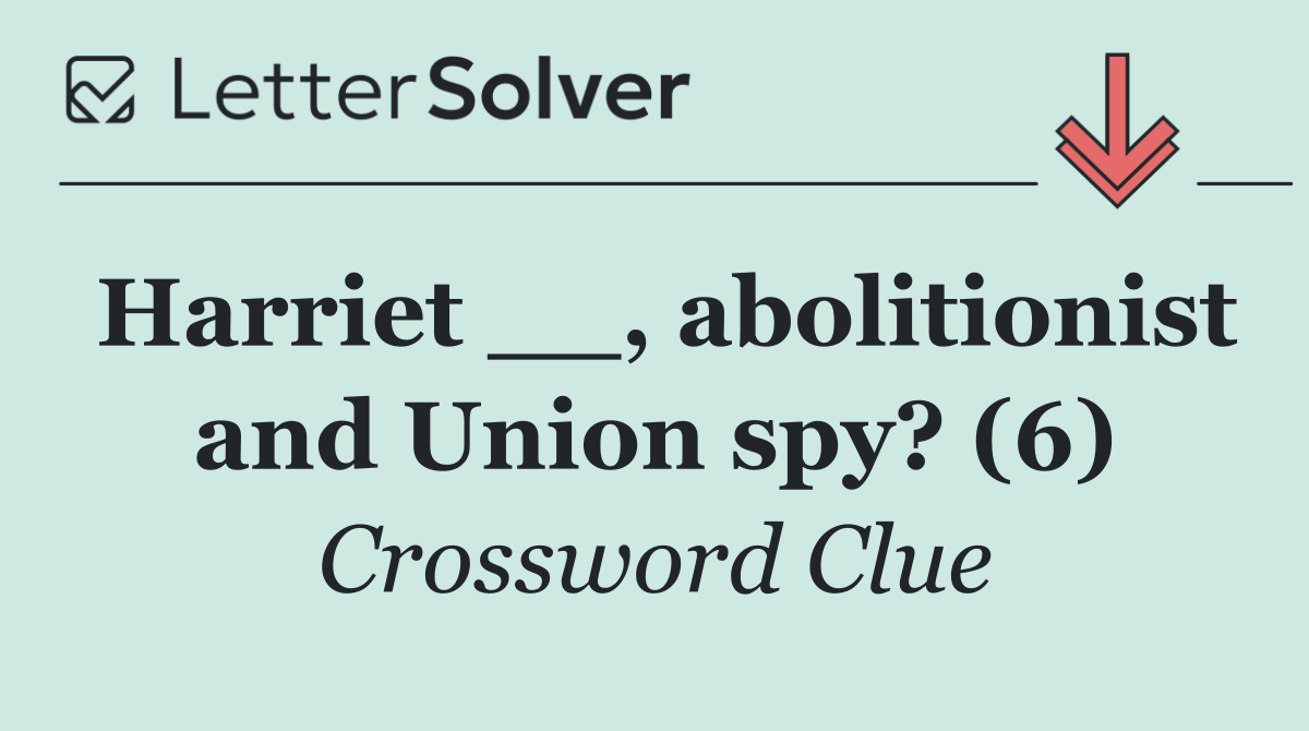 Harriet __, abolitionist and Union spy? (6)