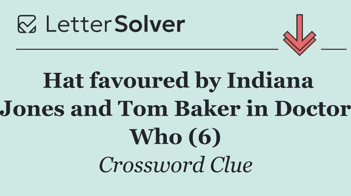 Hat favoured by Indiana Jones and Tom Baker in Doctor Who (6)