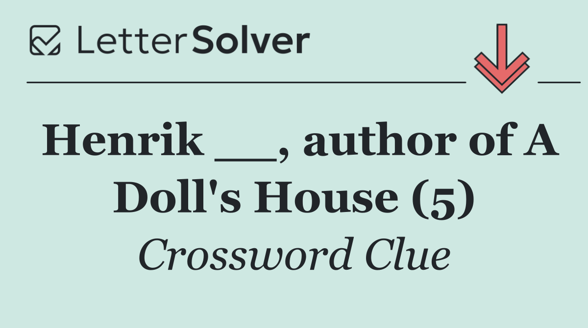 Henrik __, author of A Doll's House (5)