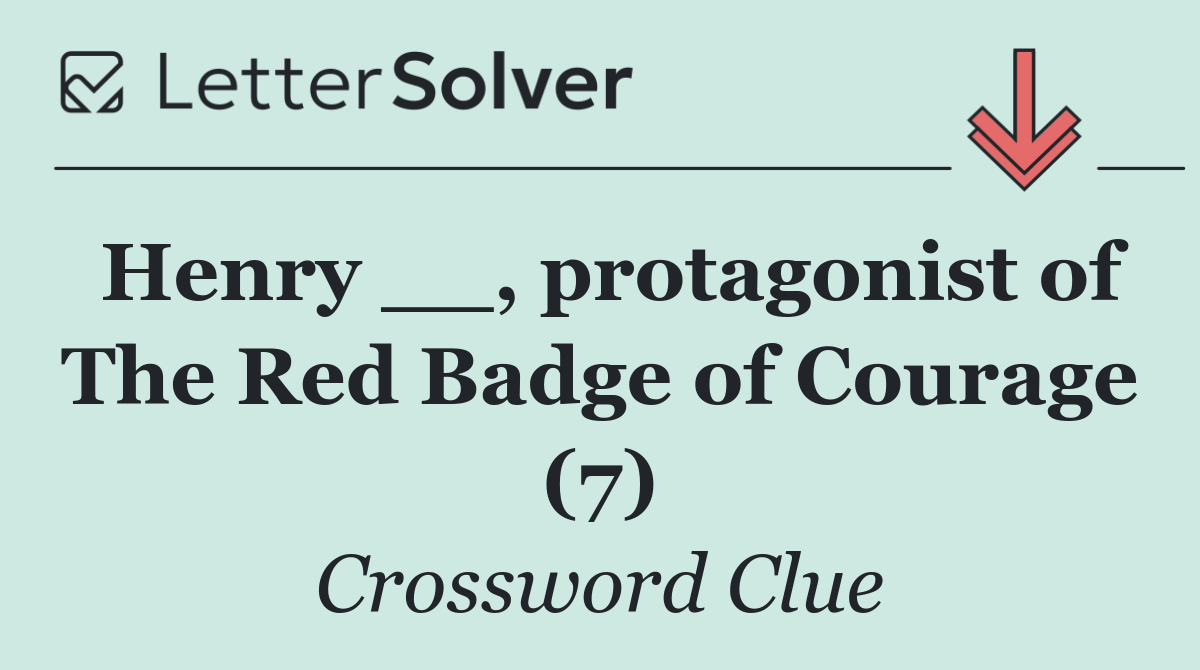 Henry __, protagonist of The Red Badge of Courage (7)