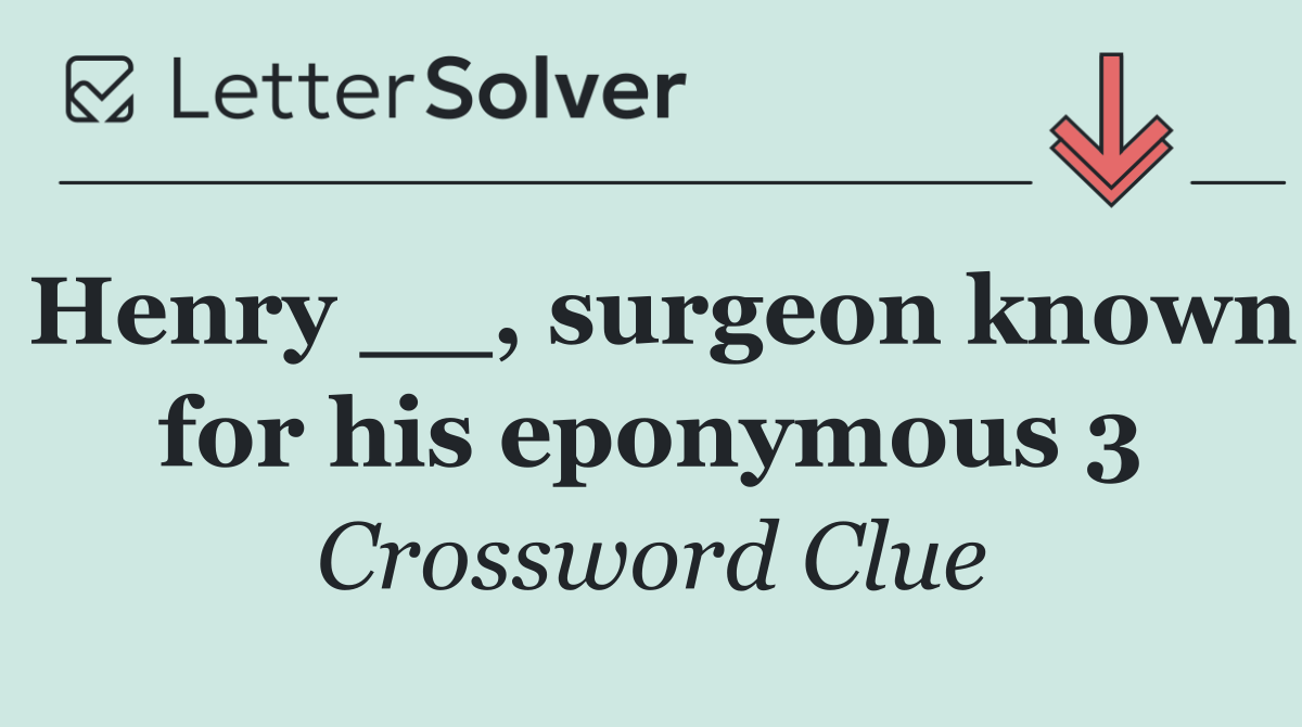 Henry __, surgeon known for his eponymous 3
