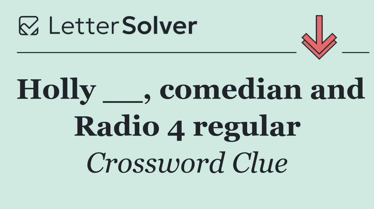 Holly __, comedian and Radio 4 regular