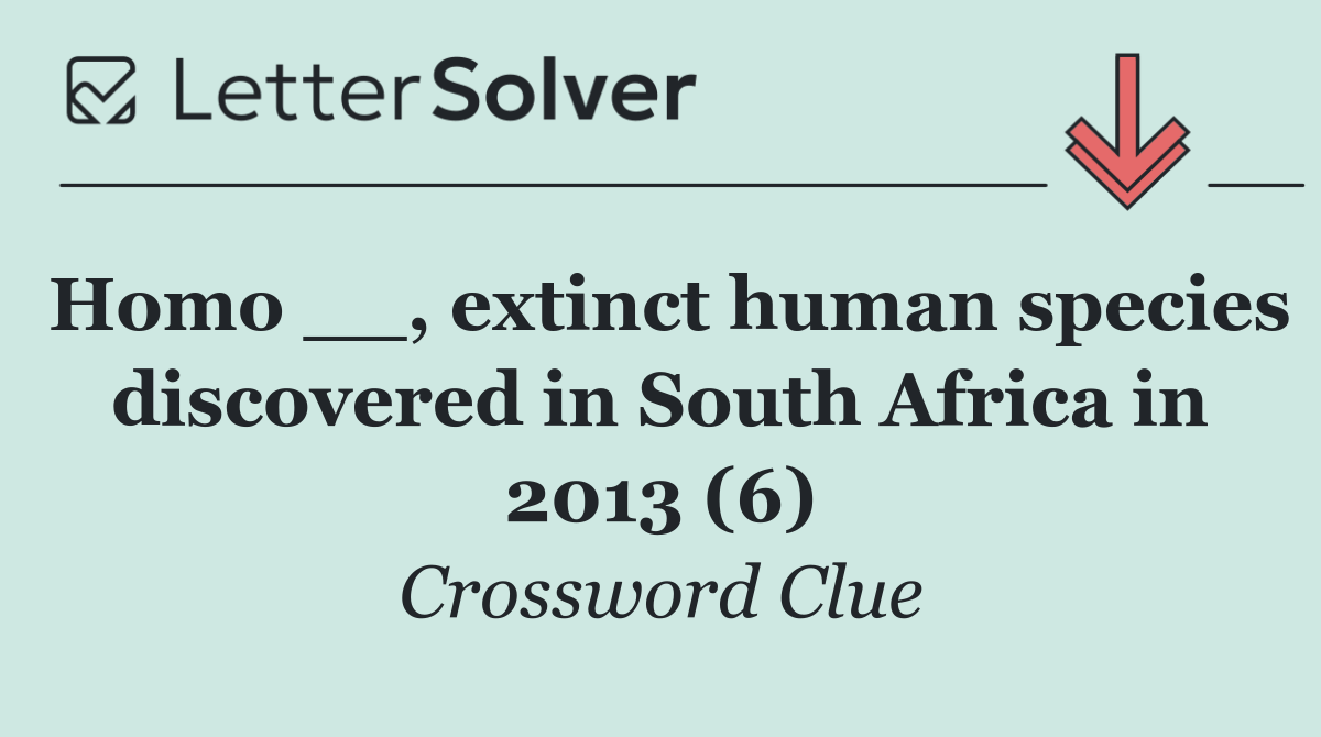 Homo __, extinct human species discovered in South Africa in 2013 (6)