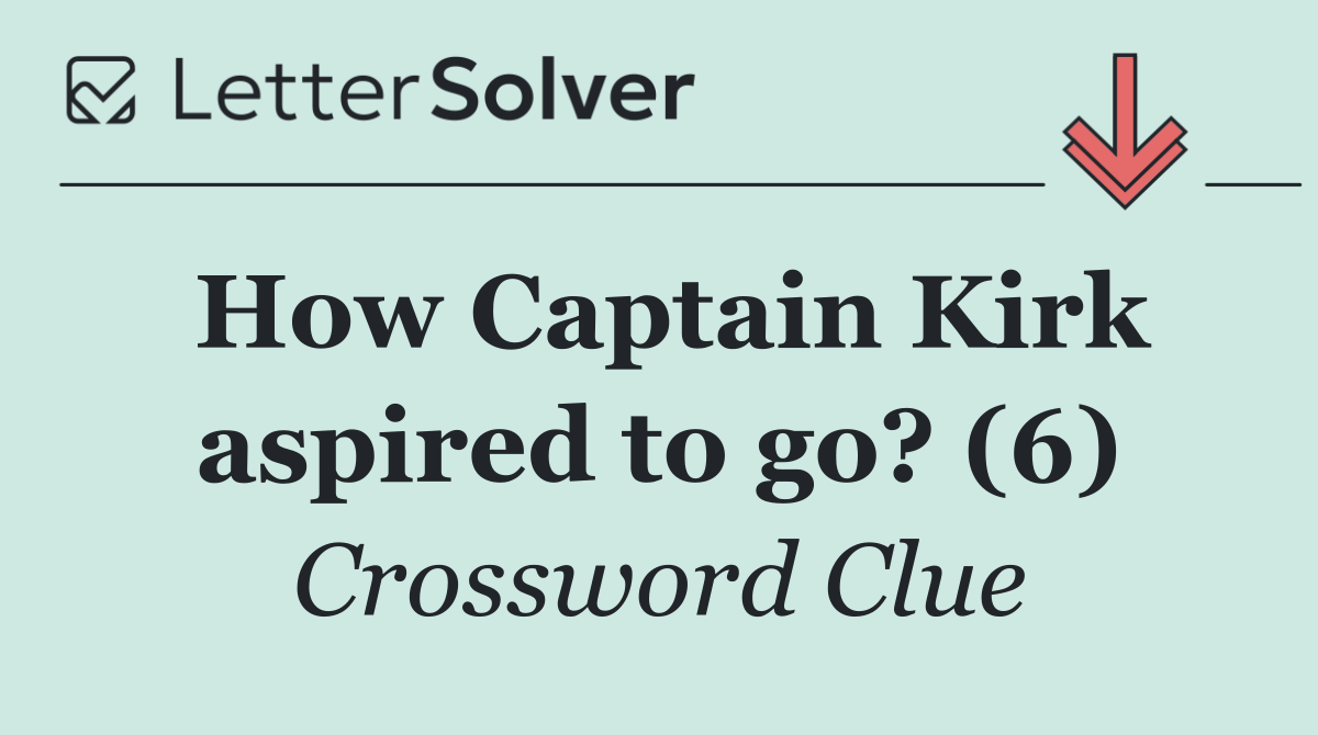 How Captain Kirk aspired to go? (6)