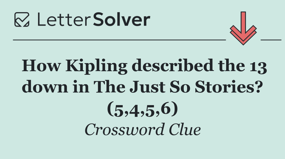 How Kipling described the 13 down in The Just So Stories? (5,4,5,6)