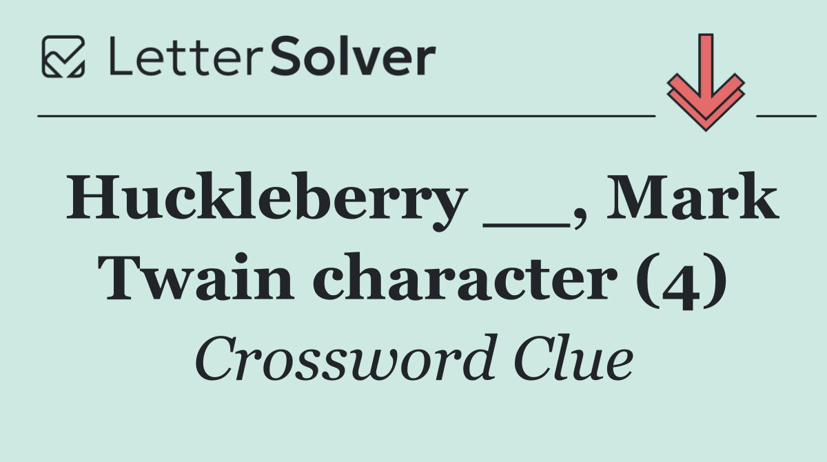 Huckleberry __, Mark Twain character (4)