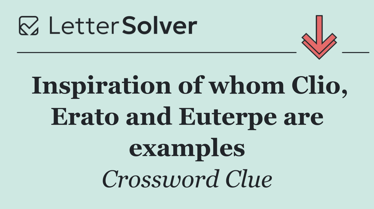 Inspiration of whom Clio, Erato and Euterpe are examples