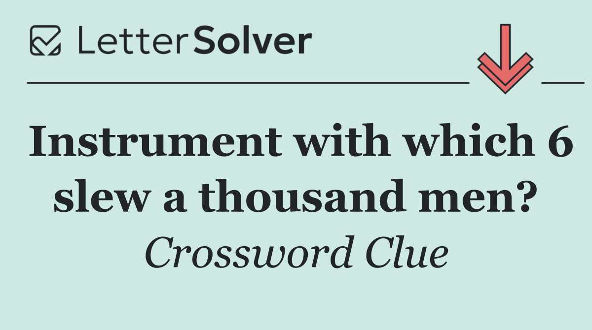 Instrument with which 6 slew a thousand men?