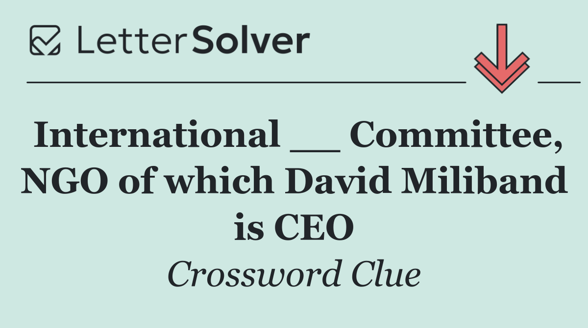 International __ Committee, NGO of which David Miliband is CEO