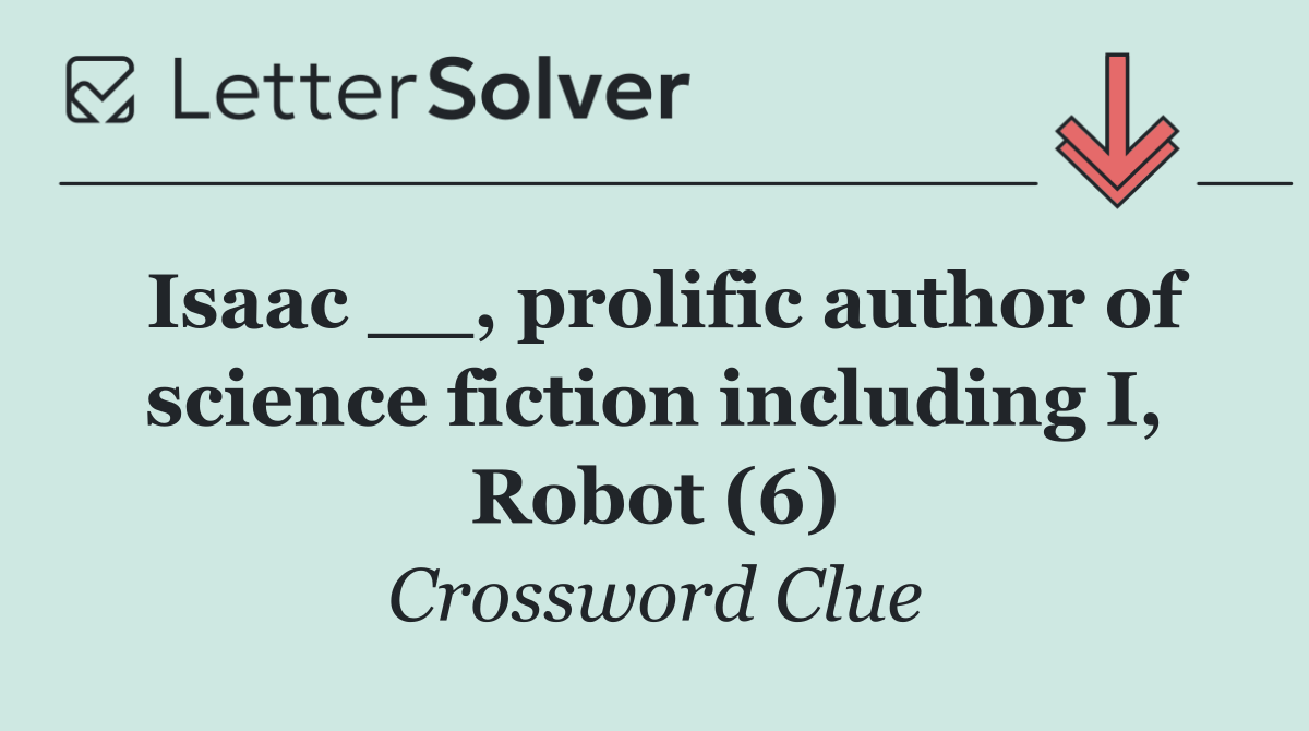 Isaac __, prolific author of science fiction including I, Robot (6)