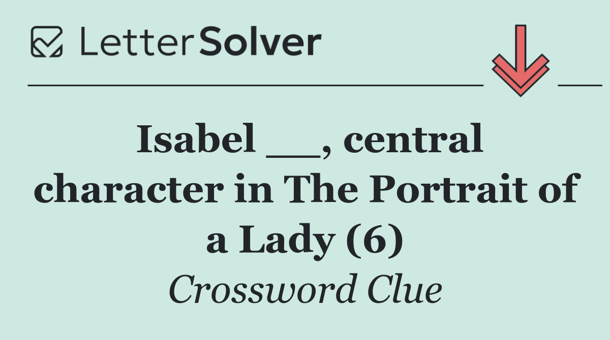 Isabel __, central character in The Portrait of a Lady (6)
