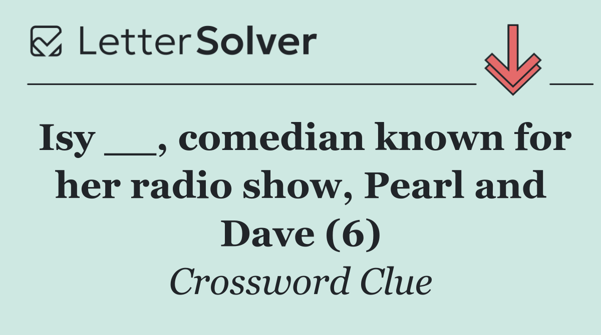 Isy __, comedian known for her radio show, Pearl and Dave (6)