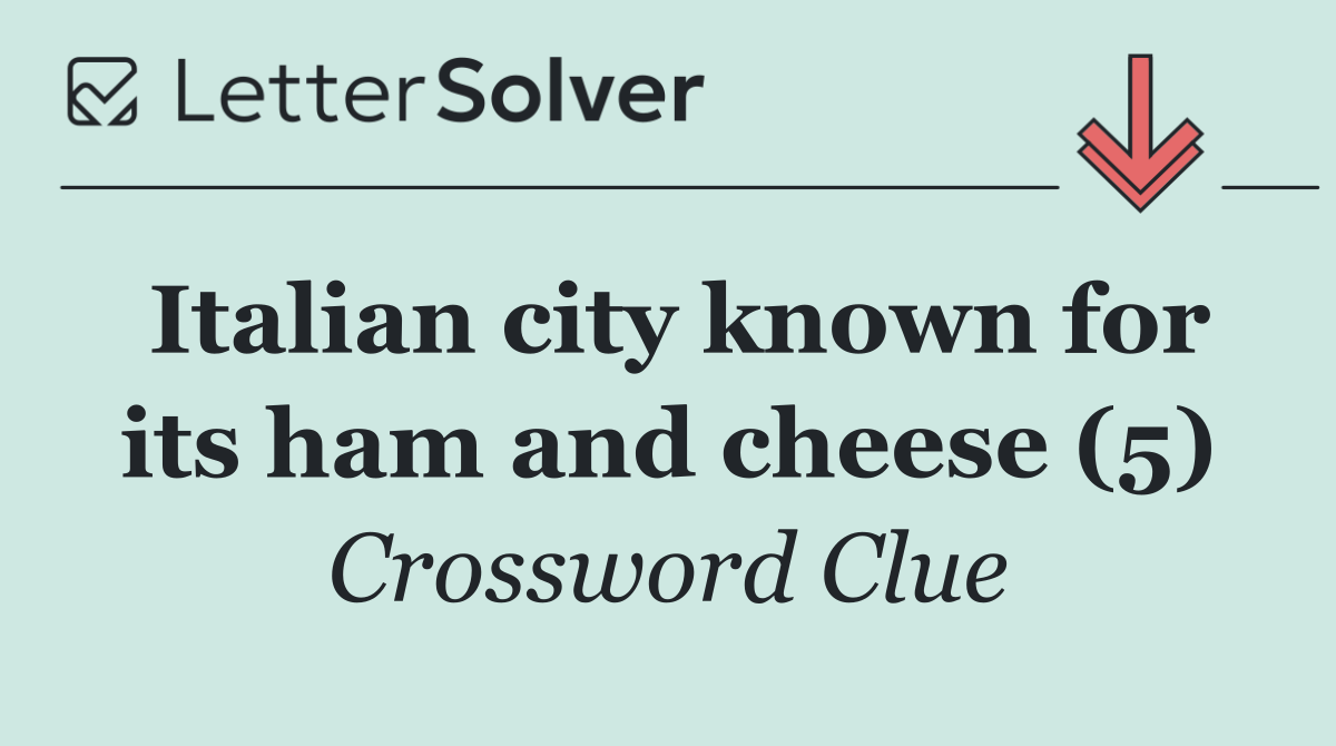 Italian city known for its ham and cheese (5)
