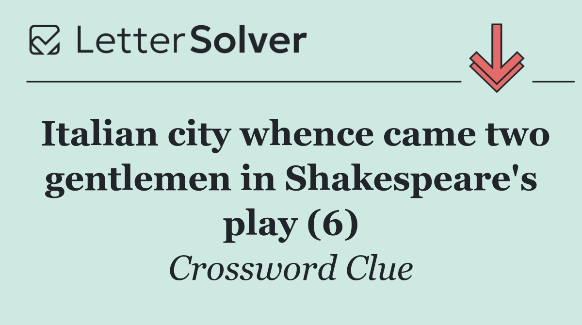 Italian city whence came two gentlemen in Shakespeare's play (6)
