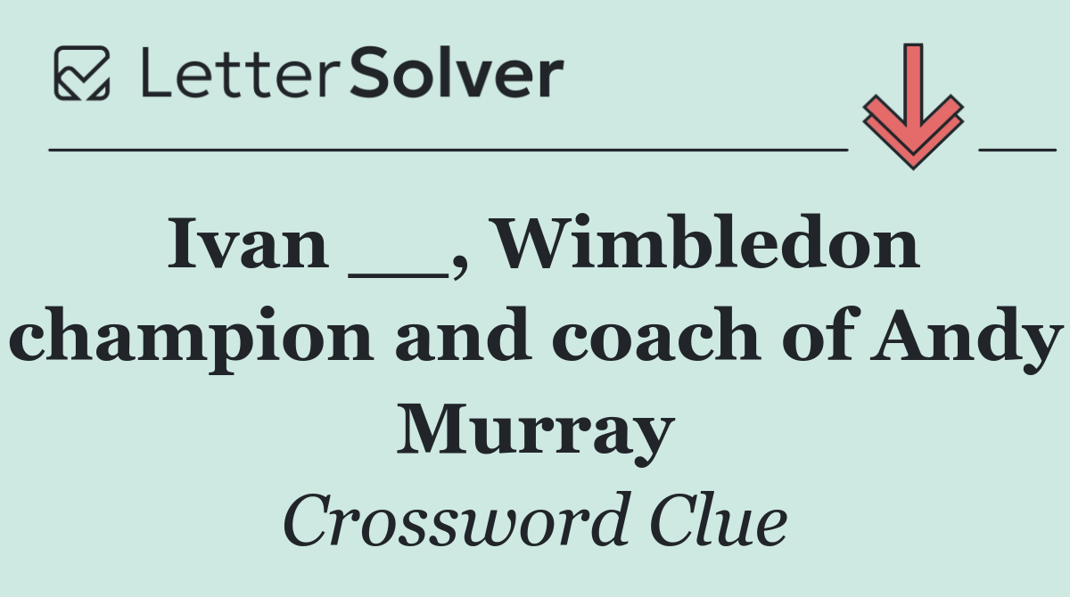 Ivan __, Wimbledon champion and coach of Andy Murray