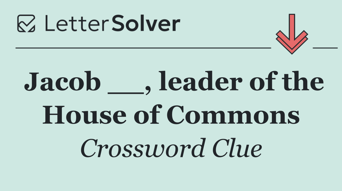 Jacob __, leader of the House of Commons