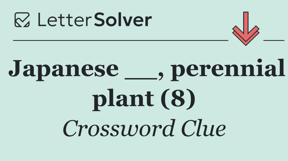 Japanese __, perennial plant (8)