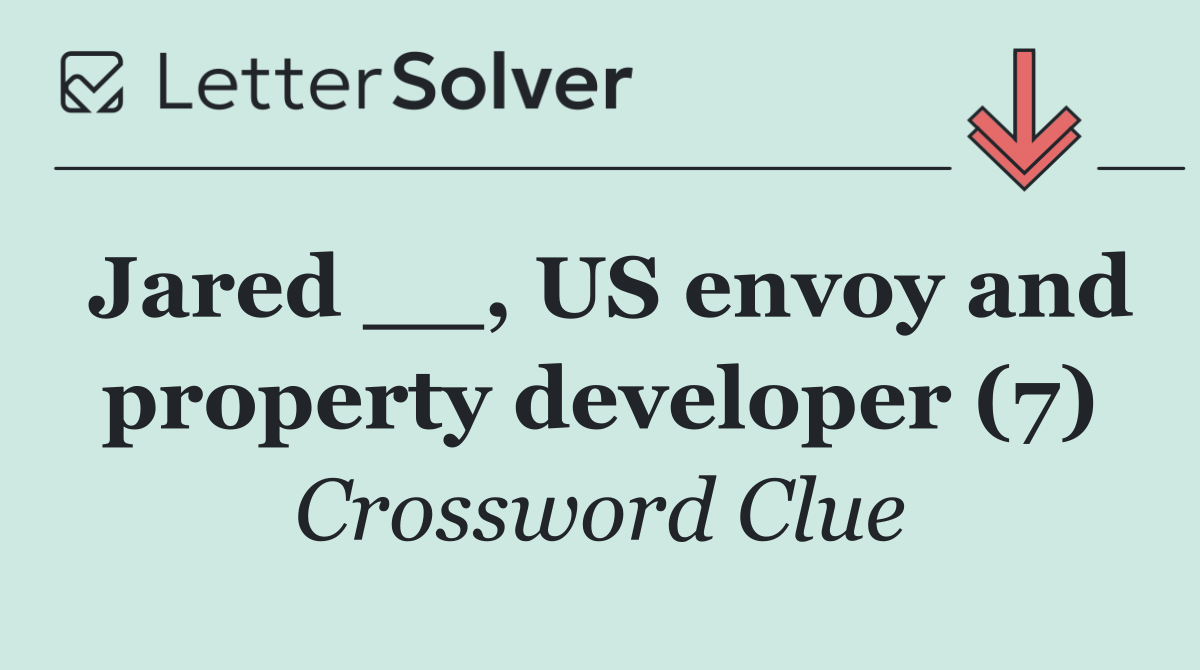 Jared __, US envoy and property developer (7)