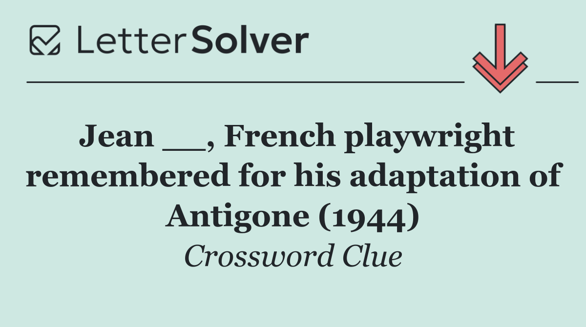 Jean __, French playwright remembered for his adaptation of Antigone (1944)